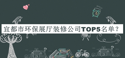 宜都市環(huán)保展廳裝修公司TOP5名單公開(kāi)，閱后既刪
