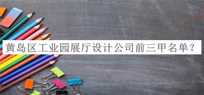 黃島區(qū)工業(yè)園展廳設(shè)計(jì)公司前三甲名單發(fā)布，值得一看