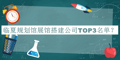 臨夏規(guī)劃館展館搭建公司TOP3名單推出，趕快收藏