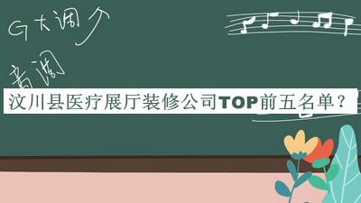 汶川縣醫(yī)療展廳裝修公司TOP前五名單公布，閱后既刪