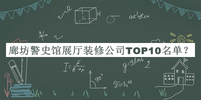 廊坊警史館展廳裝修公司TOP10名單宣布，良心推薦