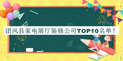 團(tuán)風(fēng)縣家電展廳裝修公司TOP10名單公開，趕快收藏