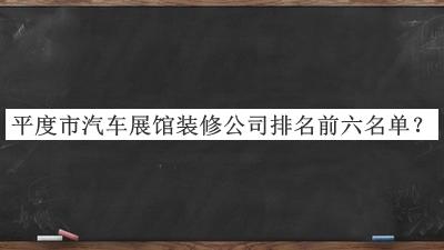 平度市汽車展館裝修公司排名前六名單揭曉，良心推薦