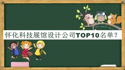 懷化科技展館設(shè)計(jì)公司TOP10名單公布，良心推薦