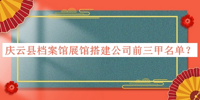 慶云縣檔案館展館搭建公司前三甲名單發(fā)布，閱后既刪