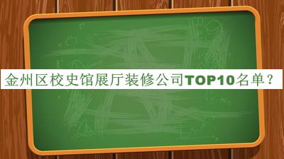 金州區(qū)校史館展廳裝修公司TOP10名單發(fā)布，閱后既刪