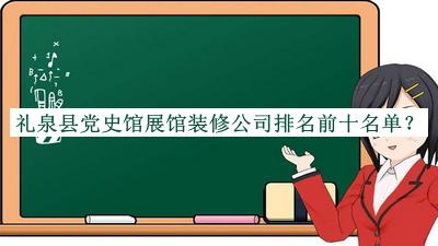 禮泉縣黨史館展館裝修公司排名前十名單宣布，值得一看