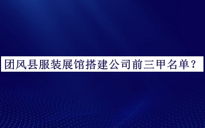 團風縣服裝展館搭建公司前三甲名單公布，良心推薦