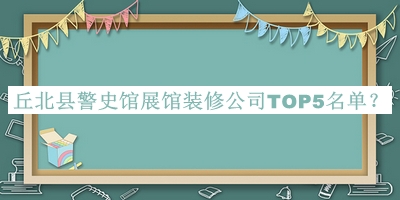 丘北縣警史館展館裝修公司TOP5名單揭曉，趕快收藏