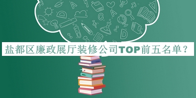 鹽都區(qū)廉政展廳裝修公司TOP前五名單發(fā)布，網(wǎng)友推薦