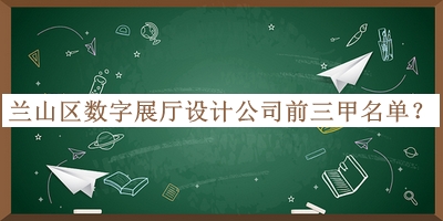蘭山區(qū)數(shù)字展廳設(shè)計(jì)公司前三甲名單宣布，趕快收藏