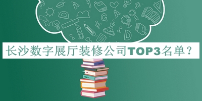 長(zhǎng)沙數(shù)字展廳裝修公司TOP3名單揭曉，趕快收藏