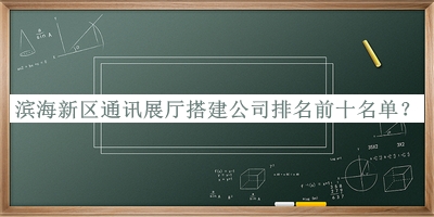 濱海新區(qū)通訊展廳搭建公司排名前十名單揭曉，趕快收藏