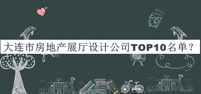 大連市房地產(chǎn)展廳設(shè)計(jì)公司TOP10名單推出，值得一看