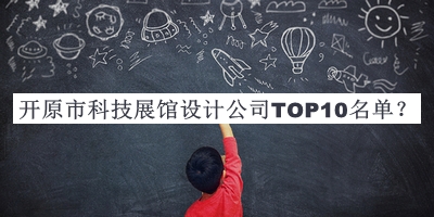 開原市科技展館設(shè)計(jì)公司TOP10名單宣布，網(wǎng)友推薦