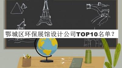 鄂城區(qū)環(huán)保展館設(shè)計(jì)公司TOP10名單公開，值得一看