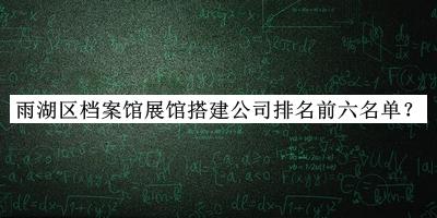 雨湖區(qū)檔案館展館搭建公司排名前六名單宣布，值得一看