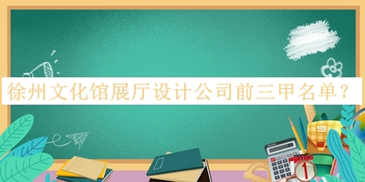 徐州文化館展廳設(shè)計(jì)公司前三甲名單公開，值得一看