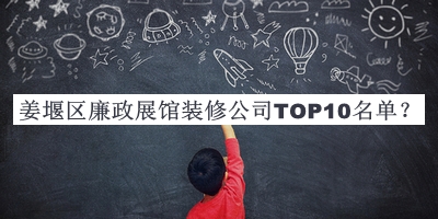 姜堰區(qū)廉政展館裝修公司TOP10名單揭曉，趕快收藏
