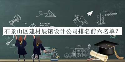 石景山區(qū)建材展館設(shè)計公司排名前六名單揭曉，良心推薦