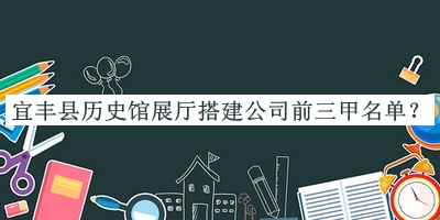 宜豐縣歷史館展廳搭建公司前三甲名單揭曉，網(wǎng)友推薦
