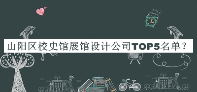 山陽區(qū)校史館展館設(shè)計公司TOP5名單發(fā)布，良心推薦