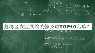 荔灣區(qū)農(nóng)業(yè)展館裝修公司TOP10名單揭曉，值得一看