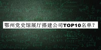 鄂州黨史館展廳搭建公司TOP10名單公布，閱后既刪