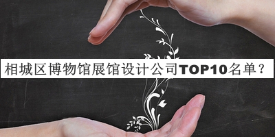 相城區(qū)博物館展館設計公司TOP10名單發(fā)布，值得一看