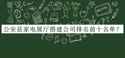 公安縣家電展廳搭建公司排名前十名單推出，閱后既刪