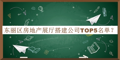 東麗區(qū)房地產(chǎn)展廳搭建公司TOP5名單推出，良心推薦
