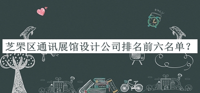 芝罘區(qū)通訊展館設(shè)計公司排名前六名單發(fā)布，良心推薦