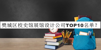 樊城區(qū)校史館展館設(shè)計(jì)公司TOP10名單發(fā)布，網(wǎng)友推薦