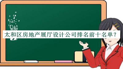 太和區(qū)房地產(chǎn)展廳設(shè)計(jì)公司排名前十名單推出，值得一看