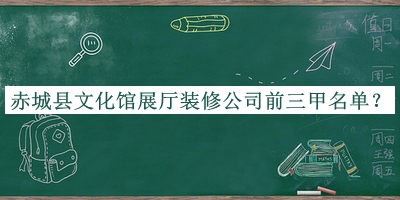 赤城縣文化館展廳裝修公司前三甲名單揭曉，良心推薦