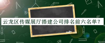 云龍區(qū)傳媒展廳搭建公司排名前六名單宣布，趕快收藏