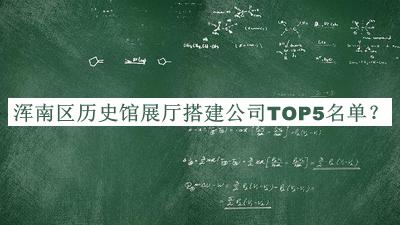 渾南區(qū)歷史館展廳搭建公司TOP5名單推出，網(wǎng)友推薦
