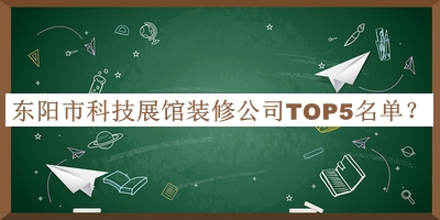 東陽(yáng)市科技展館裝修公司TOP5名單宣布，網(wǎng)友推薦