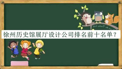 徐州歷史館展廳設(shè)計(jì)公司排名前十名單宣布，值得一看