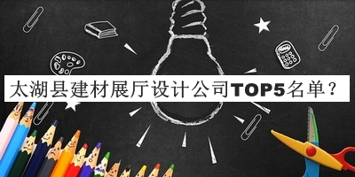 太湖縣建材展廳設(shè)計(jì)公司TOP5名單推出，網(wǎng)友推薦