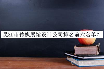 吳江市傳媒展館設(shè)計(jì)公司排名前六名單推出，網(wǎng)友推薦