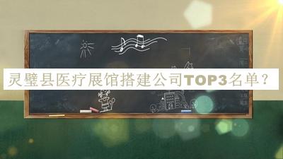 靈璧縣醫(yī)療展館搭建公司TOP3名單揭曉，值得一看