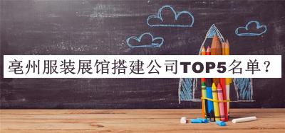亳州服裝展館搭建公司TOP5名單發(fā)布，閱后既刪